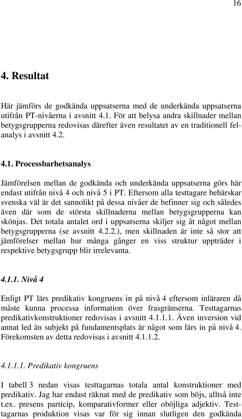 ... Processbarhetsanalys Jämförelsen mellan de godkända och underkända uppsatserna görs här endast utifrån nivå och nivå 5 i PT.