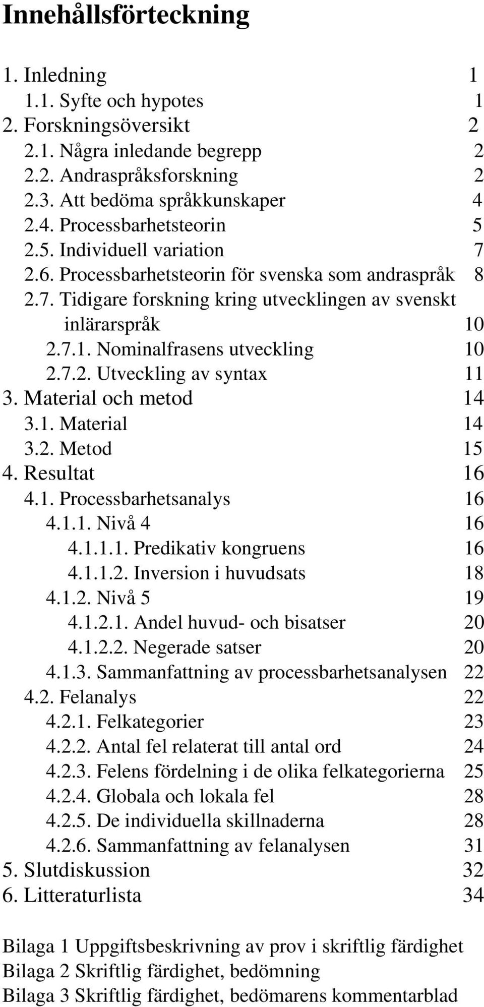 Material och metod 3.. Material 3.. Metod 5. Resultat 6.. Processbarhetsanalys 6... Nivå 6... Predikativ kongruens 6... Inversion i huvudsats 8... Nivå 5 9... Andel huvud- och bisatser 0.