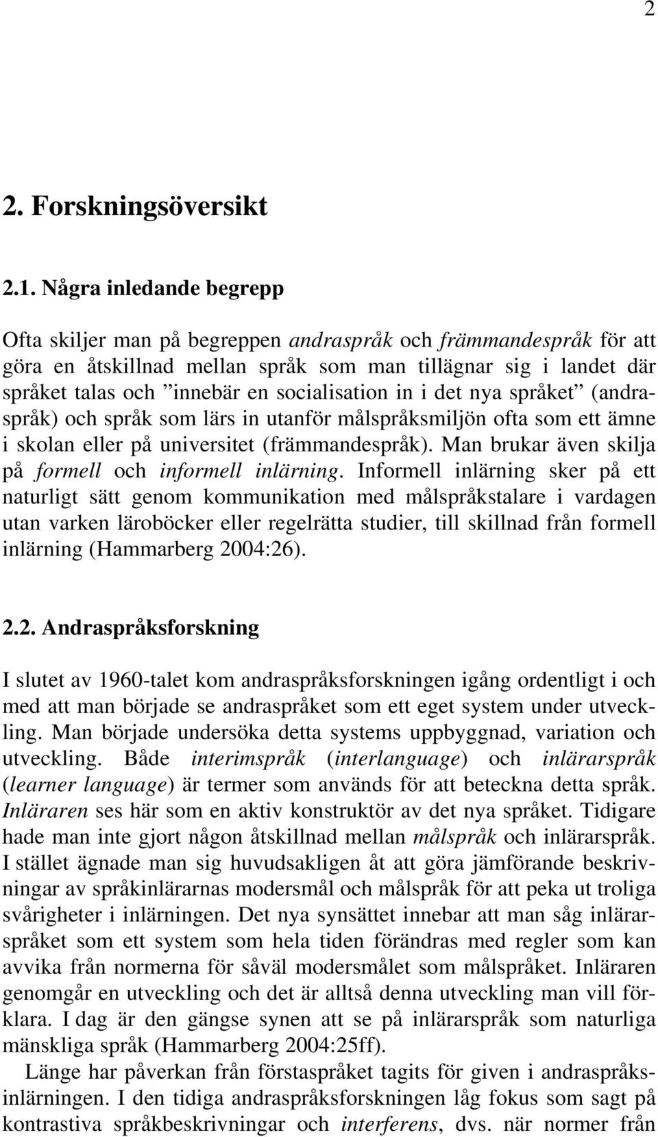 socialisation in i det nya språket (andraspråk) och språk som lärs in utanför målspråksmiljön ofta som ett ämne i skolan eller på universitet (främmandespråk).