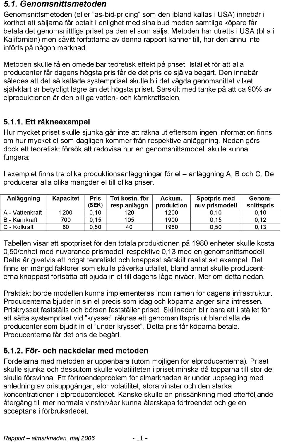 Metoden skulle få en omedelbar teoretisk effekt på priset. Istället för att alla producenter får dagens högsta pris får de det pris de själva begärt.