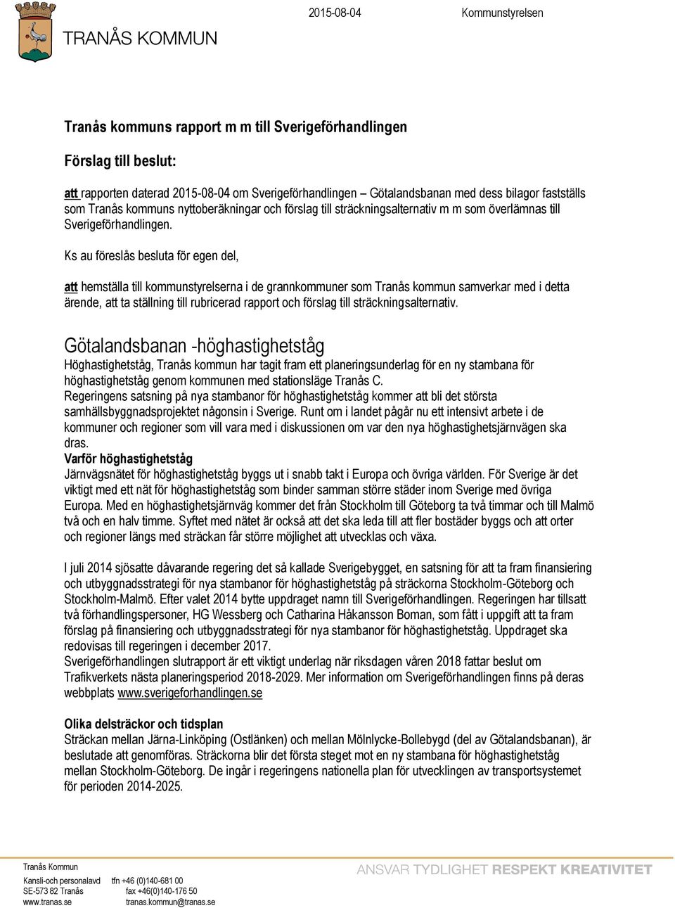 Ks au föreslås besluta för egen del, att hemställa till kommunstyrelserna i de grannkommuner som Tranås kommun samverkar med i detta ärende, att ta ställning till rubricerad rapport och förslag till