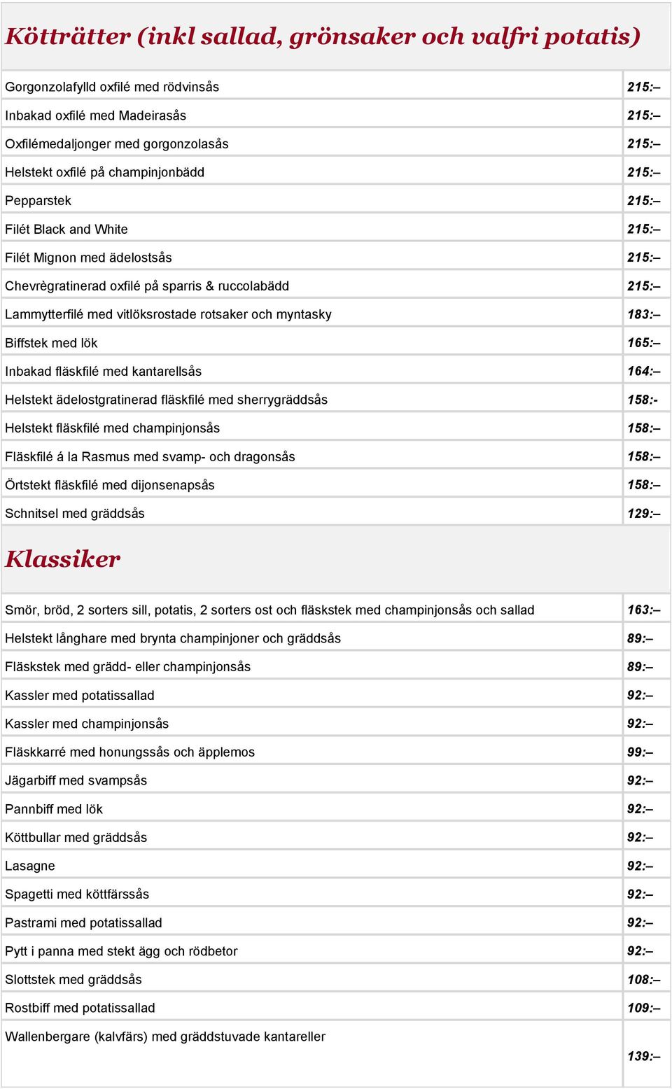 myntasky 183: Biffstek med lök 165: Inbakad fläskfilé med kantarellsås 164: Helstekt ädelostgratinerad fläskfilé med sherrygräddsås 158:- Helstekt fläskfilé med champinjonsås 158: Fläskfilé á la