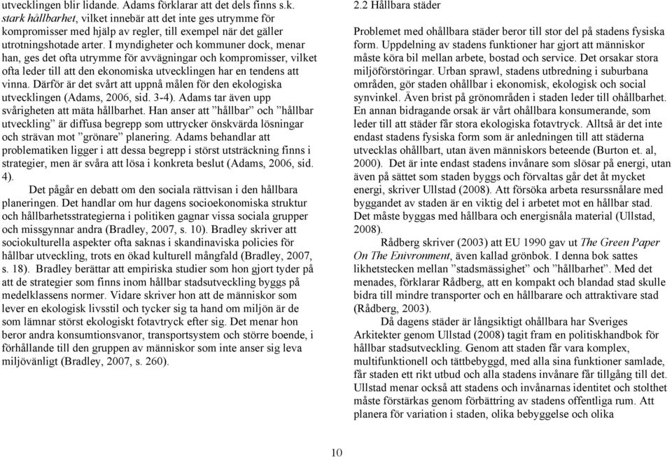 Därför är det svårt att uppnå målen för den ekologiska utvecklingen (Adams, 2006, sid. 3-4). Adams tar även upp svårigheten att mäta hållbarhet.