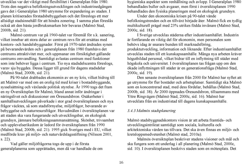 I samma plan föreslås också att den bästa jordbruksmarken bör bevaras (Malmö Stad, 2000b, sid. 21). Malmö centrum var på 1960-talet var föremål för s.k. sanering, vilket innebar att stora delar av centrum revs för att ersättas med kontors- och handelsbyggnader.