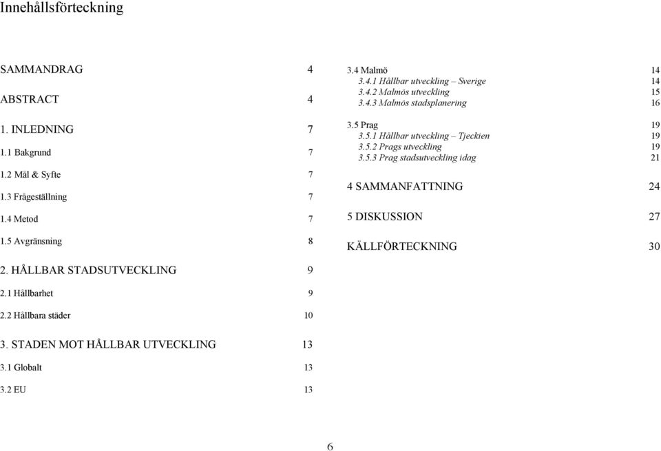 5.1 Hållbar utveckling Tjeckien 19 3.5.2 Prags utveckling 19 3.5.3 Prag stadsutveckling idag 21 4 SAMMANFATTNING 24 5 DISKUSSION 27 KÄLLFÖRTECKNING 30 2.