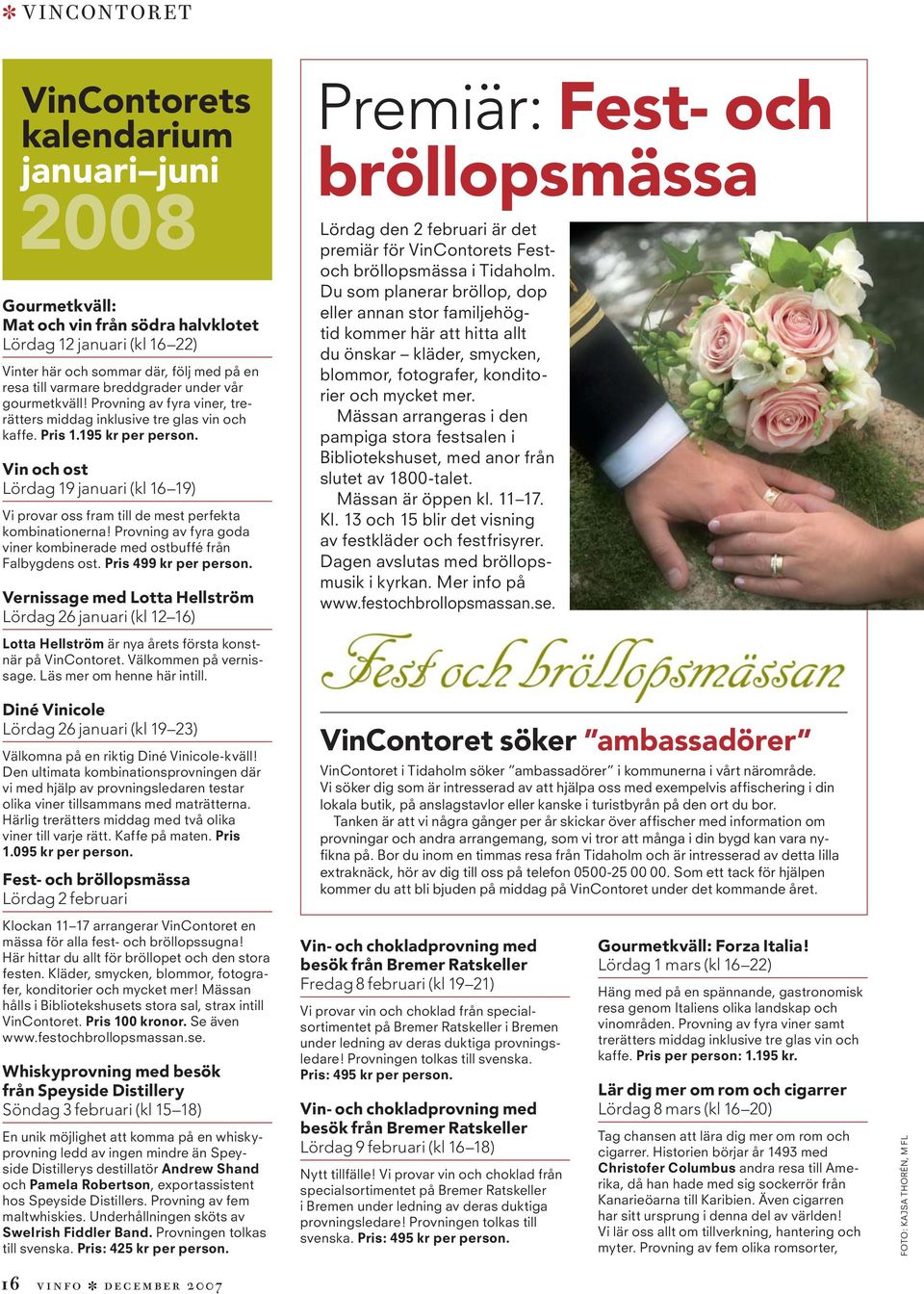 Vin och ost Lördag 19 januari (kl 16 19) Vi provar oss fram till de mest perfekta kombinationerna! Provning av fyra goda viner kombinerade med ostbuffé från Falbygdens ost. Pris 499 kr per person.