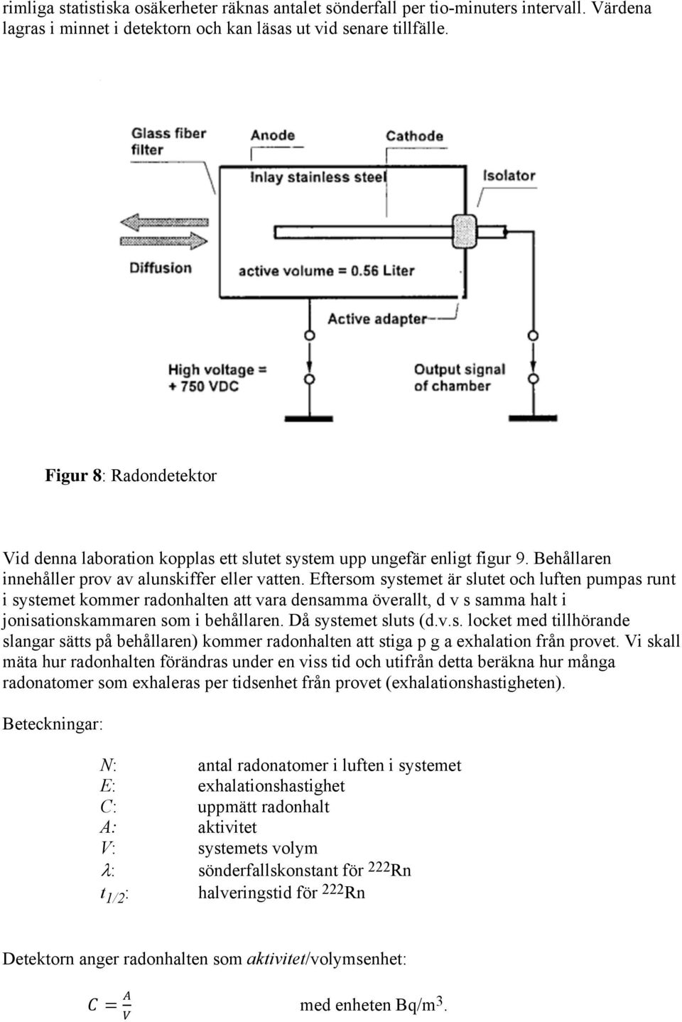 Eftersom systemet är slutet och luften pumpas runt i systemet kommer radonhalten att vara densamma överallt, d v s samma halt i jonisationskammaren som i behållaren. Då systemet sluts (d.v.s. locket med tillhörande slangar sätts på behållaren) kommer radonhalten att stiga p g a exhalation från provet.