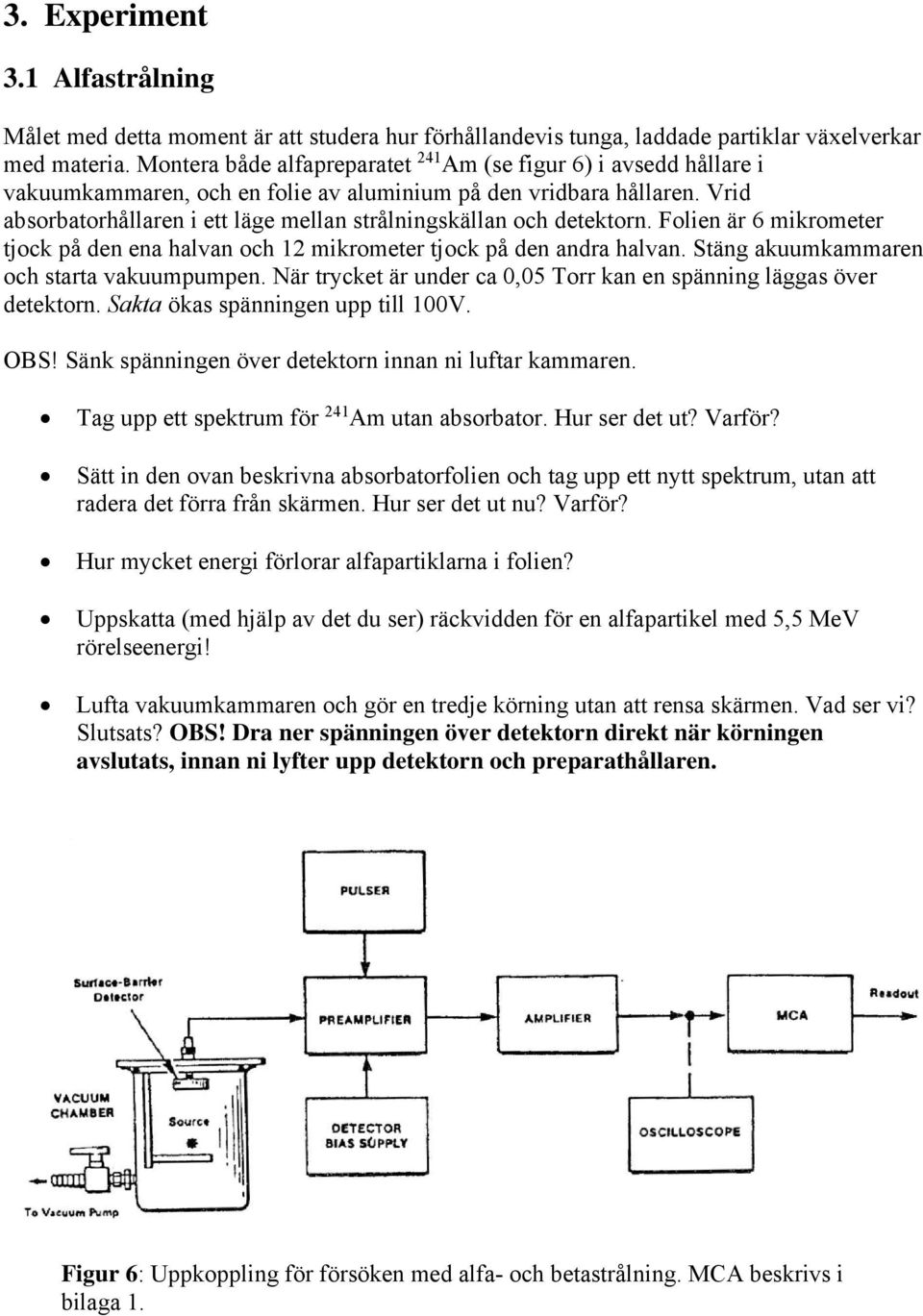 Vrid absorbatorhållaren i ett läge mellan strålningskällan och detektorn. Folien är 6 mikrometer tjock på den ena halvan och 12 mikrometer tjock på den andra halvan.