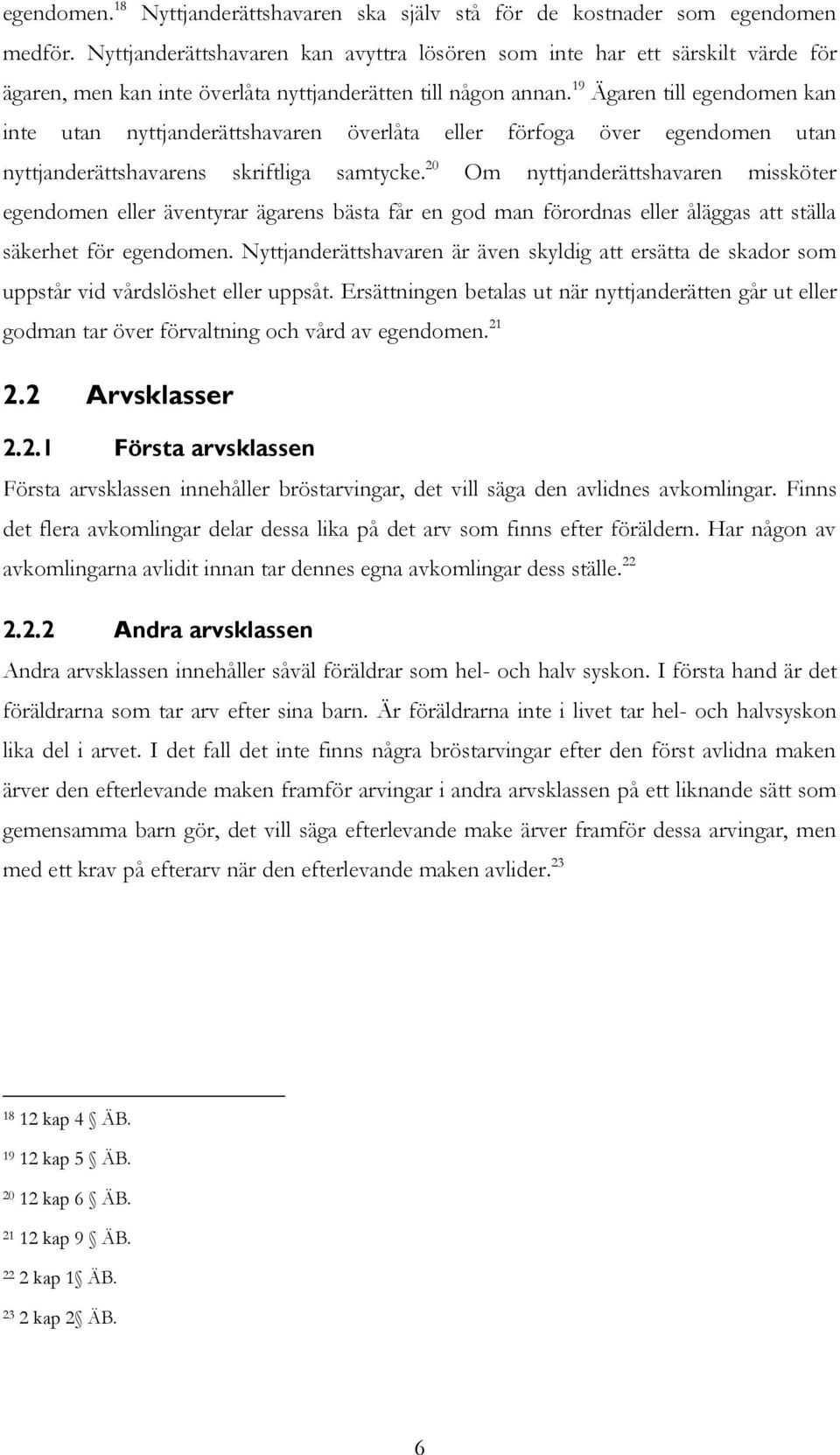 19 Ägaren till egendomen kan inte utan nyttjanderättshavaren överlåta eller förfoga över egendomen utan nyttjanderättshavarens skriftliga samtycke.