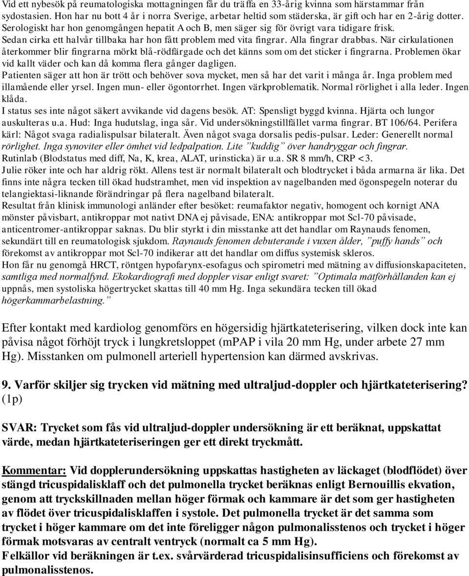 Efter kontakt med kardiolog genomförs en högersidig hjärtkateterisering, vilken dock inte kan påvisa något förhöjt tryck i lungkretsloppet (mpap i vila 20 mm Hg, under arbete 27 mm Hg).