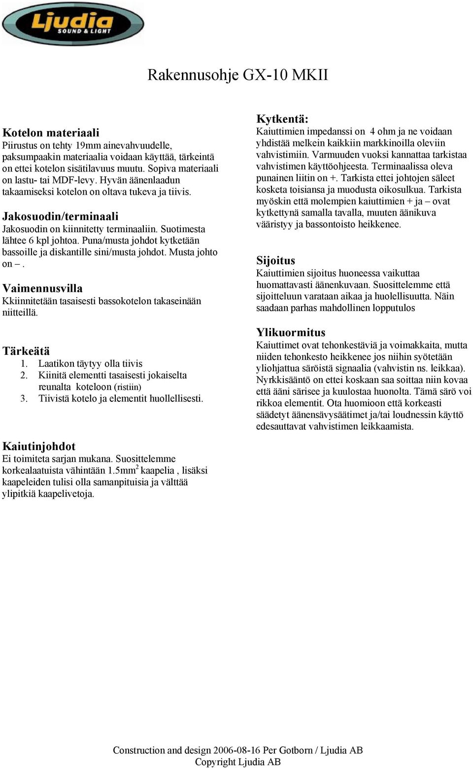 Suotimesta lähtee 6 kpl johtoa. Puna/musta johdot kytketään bassoille ja diskantille sini/musta johdot. Musta johto on. Vaimennusvilla Kkiinnitetään tasaisesti bassokotelon takaseinään niitteillä.