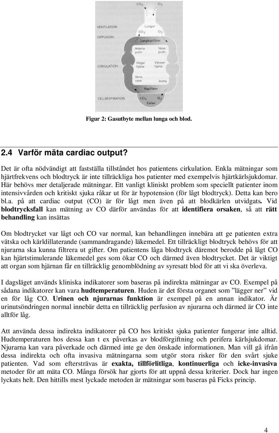 Ett vanligt kliniskt problem som speciellt patienter inom intensivvården och kritiskt sjuka råkar ut för är hypotension (för lågt blodtryck). Detta kan bero bl.a. på att cardiac output (CO) är för lågt men även på att blodkärlen utvidgats.