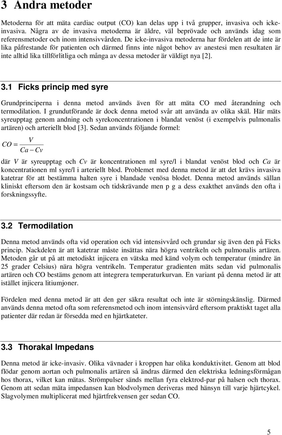 De icke-invasiva metoderna har fördelen att de inte är lika påfrestande för patienten och därmed finns inte något behov av anestesi men resultaten är inte alltid lika tillförlitliga och många av