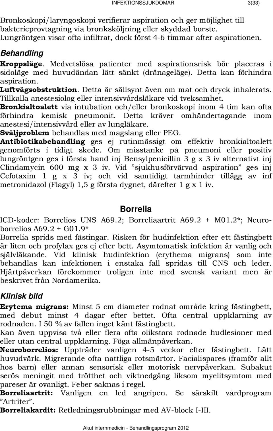 Medvetslösa patienter med aspirationsrisk bör placeras i sidoläge med huvudändan lätt sänkt (dränageläge). Detta kan förhindra aspiration. Luftvägsobstruktion.