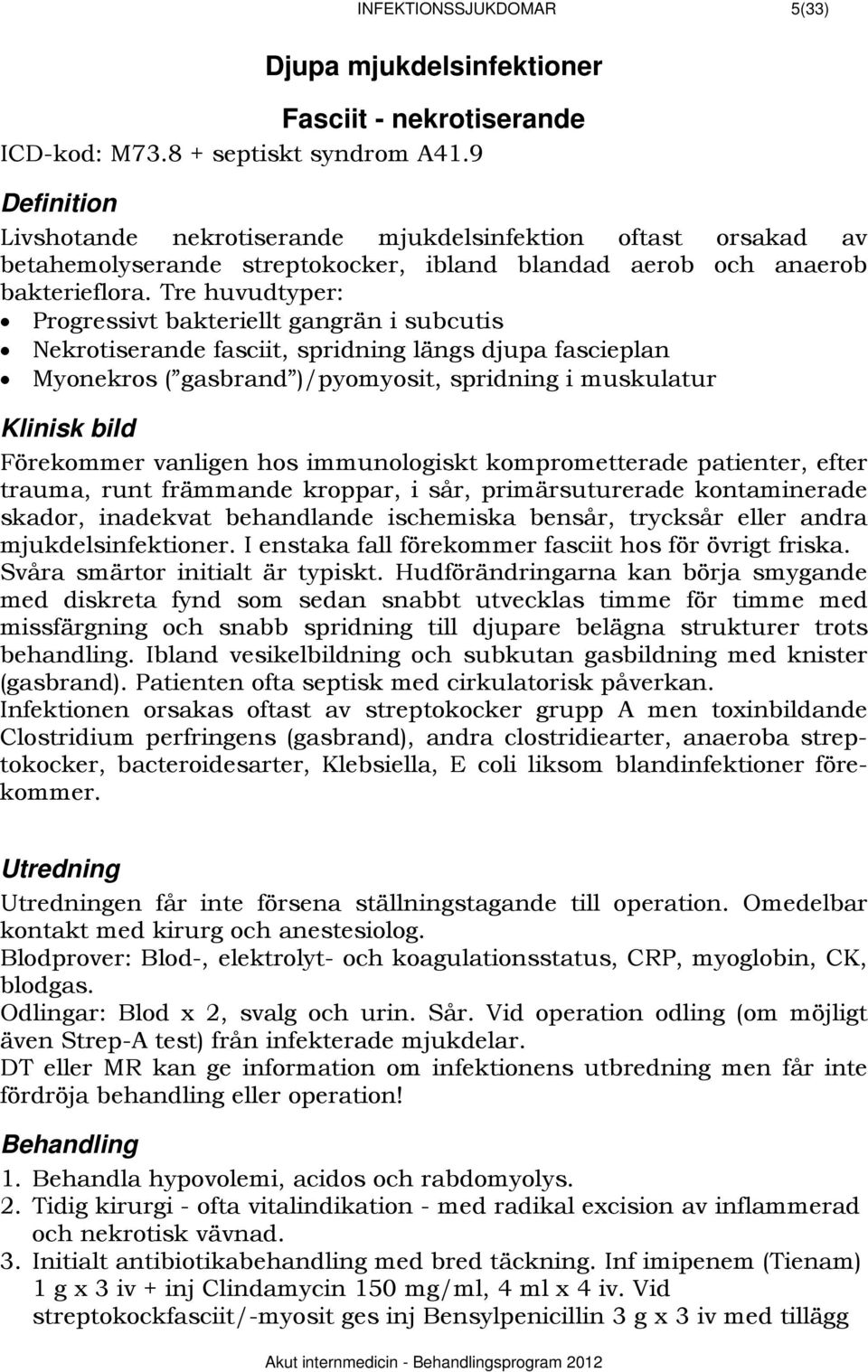 Tre huvudtyper: Progressivt bakteriellt gangrän i subcutis Nekrotiserande fasciit, spridning längs djupa fascieplan Myonekros ( gasbrand )/pyomyosit, spridning i muskulatur 613BKlinisk bild