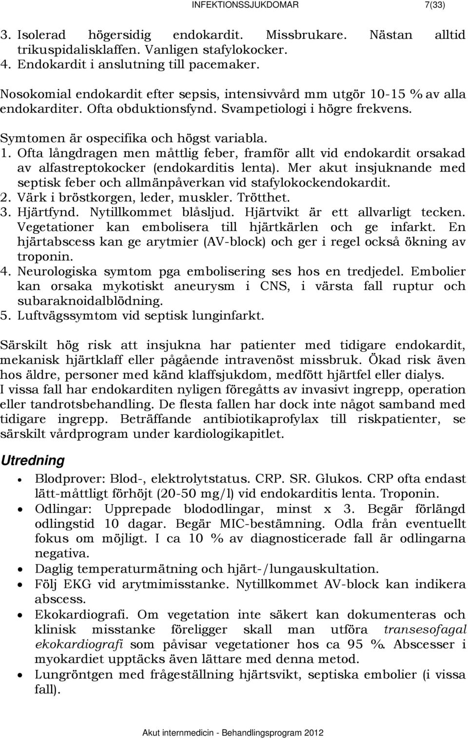 Mer akut insjuknande med septisk feber och allmänpåverkan vid stafylokockendokardit. 2. Värk i bröstkorgen, leder, muskler. Trötthet. 3. Hjärtfynd. Nytillkommet blåsljud.