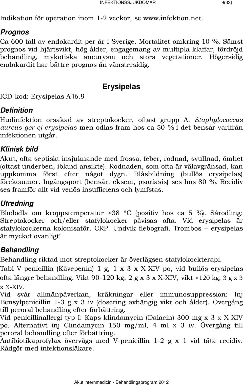 ICD-kod: Erysipelas A46.9 101BErysipelas 621BDefinition Hudinfektion orsakad av streptokocker, oftast grupp A.