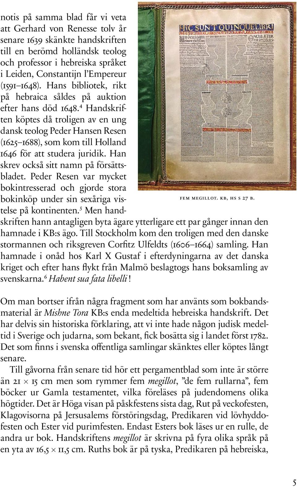 4 Handskriften köptes då troligen av en ung dansk teolog Peder Hansen Resen (1625 1688), som kom till Holland 1646 för att studera juridik. Han skrev också sitt namn på försättsbladet.