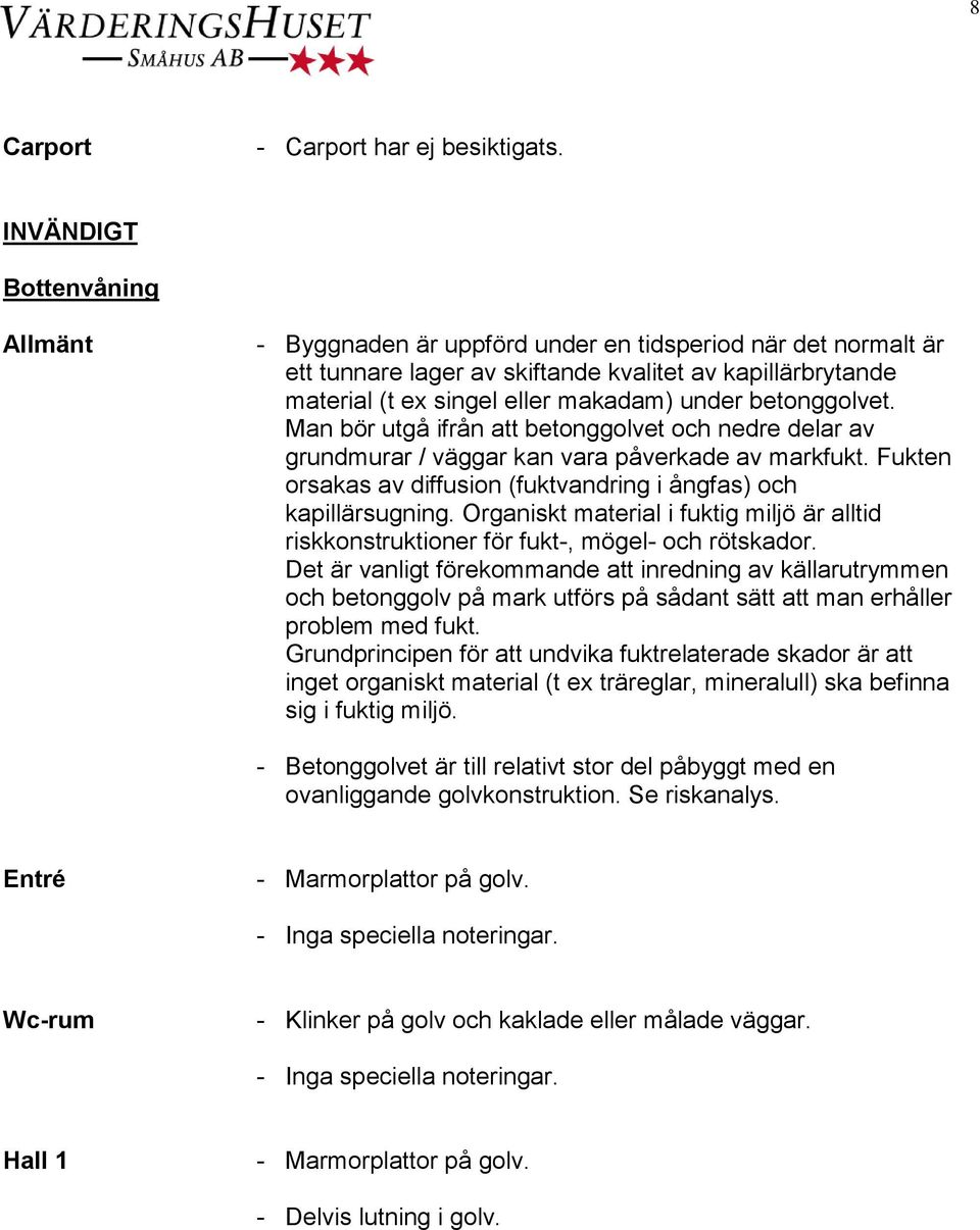 betonggolvet. Man bör utgå ifrån att betonggolvet och nedre delar av grundmurar / väggar kan vara påverkade av markfukt. Fukten orsakas av diffusion (fuktvandring i ångfas) och kapillärsugning.