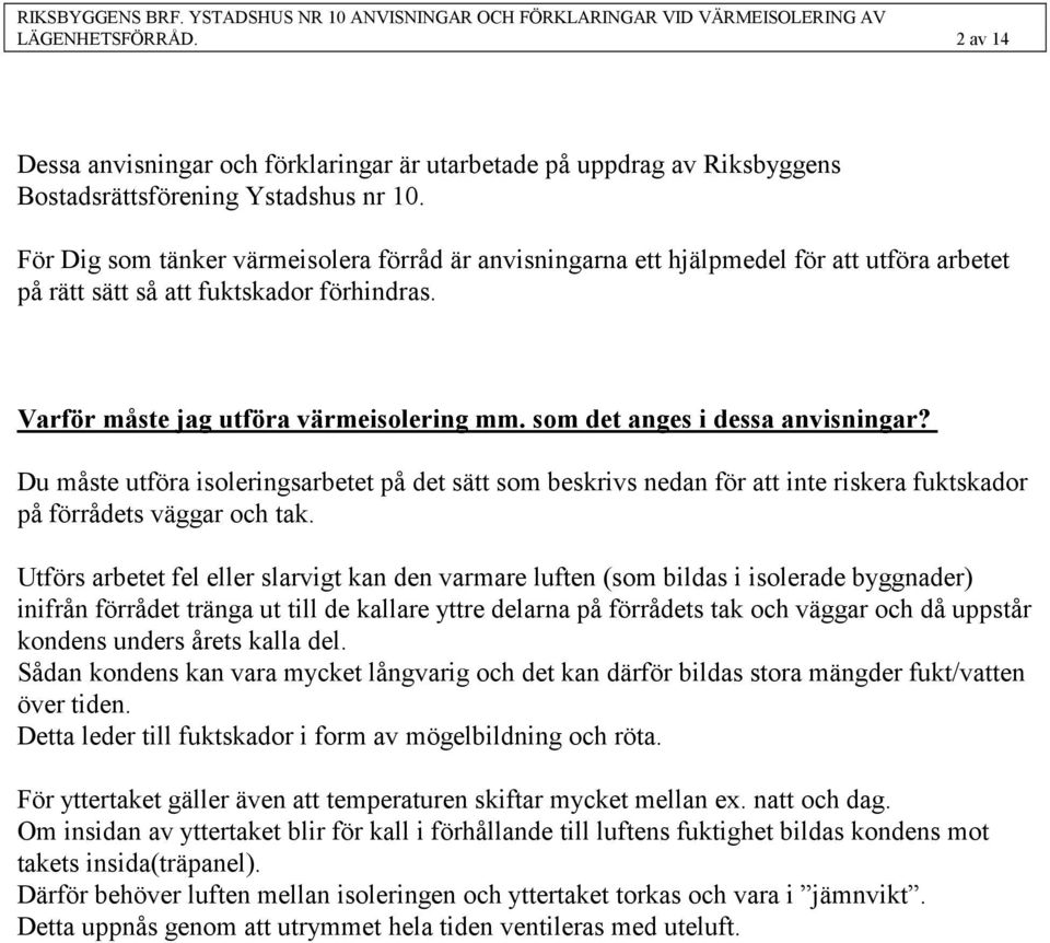 som det anges i dessa anvisningar? Du måste utföra isoleringsarbetet på det sätt som beskrivs nedan för att inte riskera fuktskador på förrådets väggar och tak.