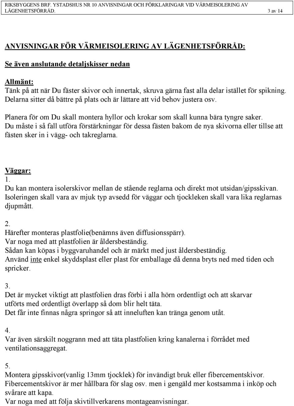 spikning. Delarna sitter då bättre på plats och är lättare att vid behov justera osv. Planera för om Du skall montera hyllor och krokar som skall kunna bära tyngre saker.