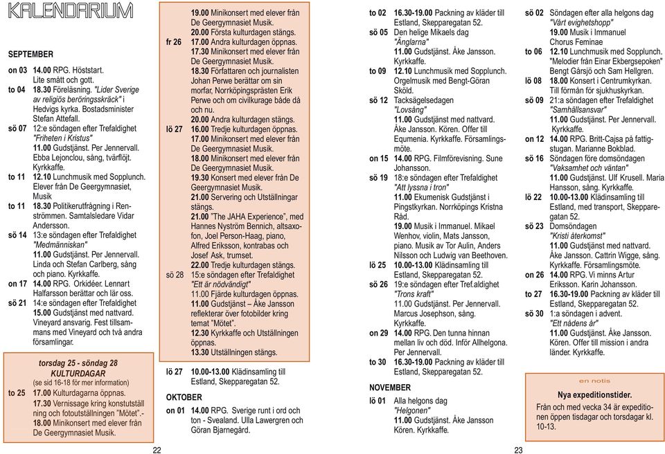 Elever från De Geergymnasiet, Musik to 11 18.30 Politikerutfrågning i Renströmmen. Samtalsledare Vidar Andersson. sö 14 13:e söndagen efter Trefaldighet "Medmänniskan" 11.00 Gudstjänst.