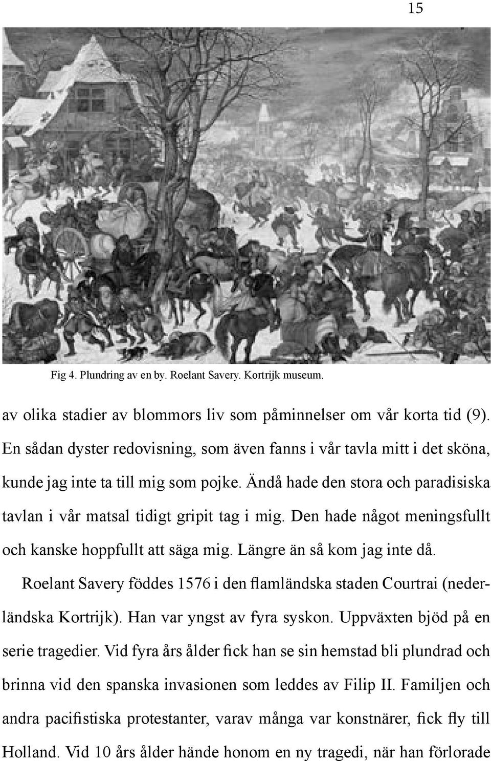 Den hade något meningsfullt och kanske hoppfullt att säga mig. Längre än så kom jag inte då. Roelant Savery föddes 1576 i den flamländska staden Courtrai (nederländska Kortrijk).