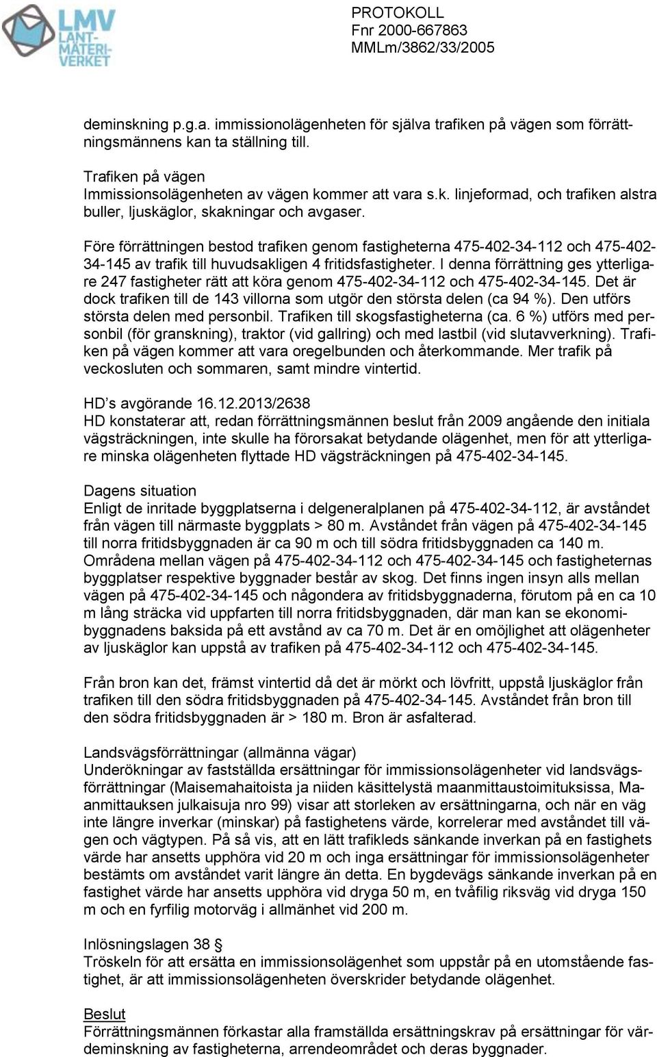 I denna förrättning ges ytterligare 247 fastigheter rätt att köra genom 475-402-34-112 och 475-402-34-145. Det är dock trafiken till de 143 villorna som utgör den största delen (ca 94 %).