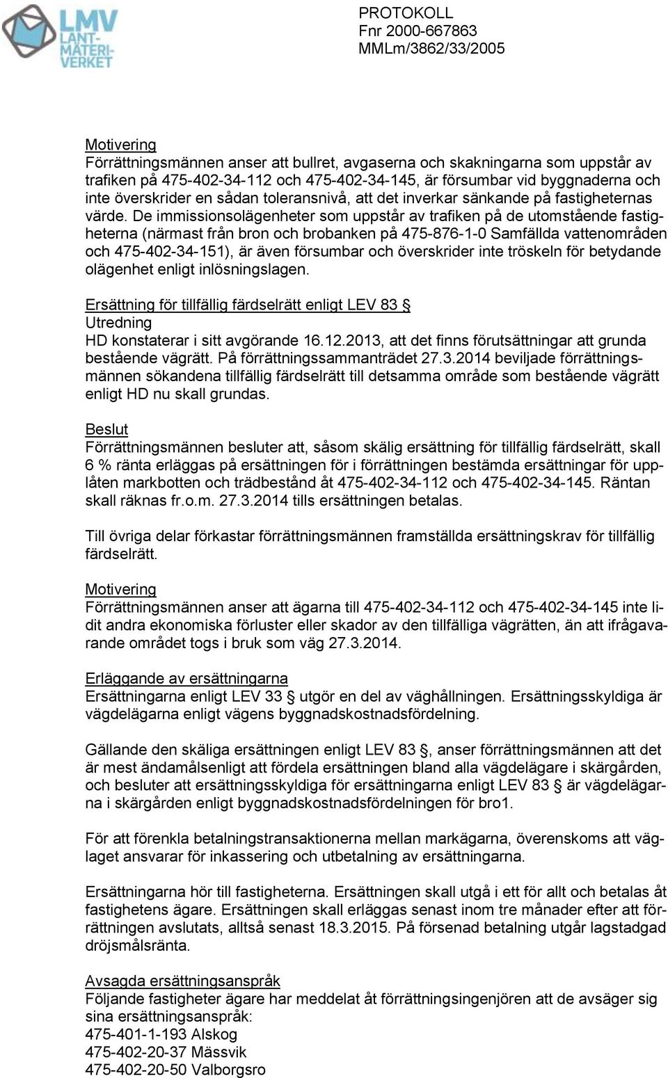 De immissionsolägenheter som uppstår av trafiken på de utomstående fastigheterna (närmast från bron och brobanken på 475-876-1-0 Samfällda vattenområden och 475-402-34-151), är även försumbar och