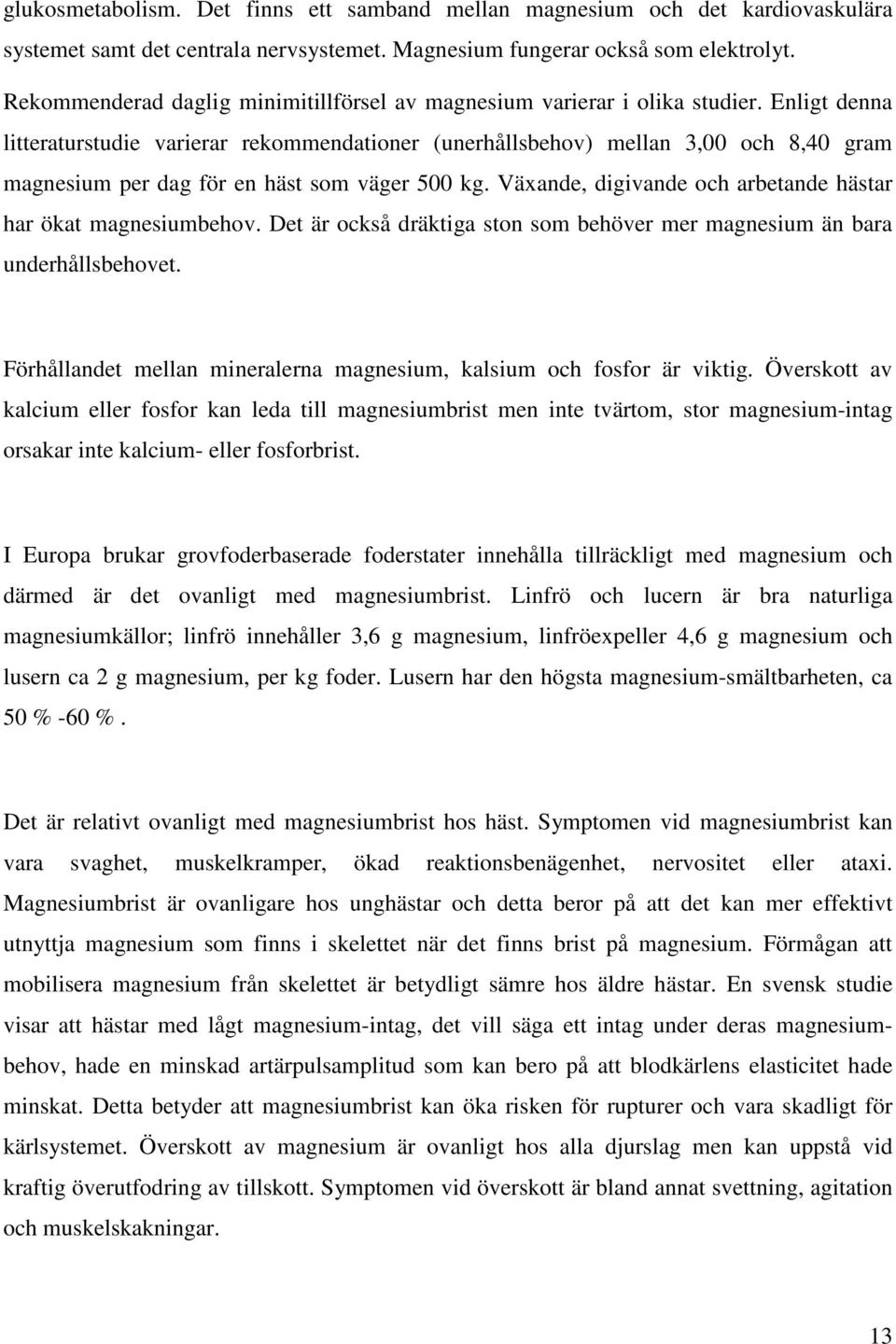 Enligt denna litteraturstudie varierar rekommendationer (unerhållsbehov) mellan 3,00 och 8,40 gram magnesium per dag för en häst som väger 500 kg.