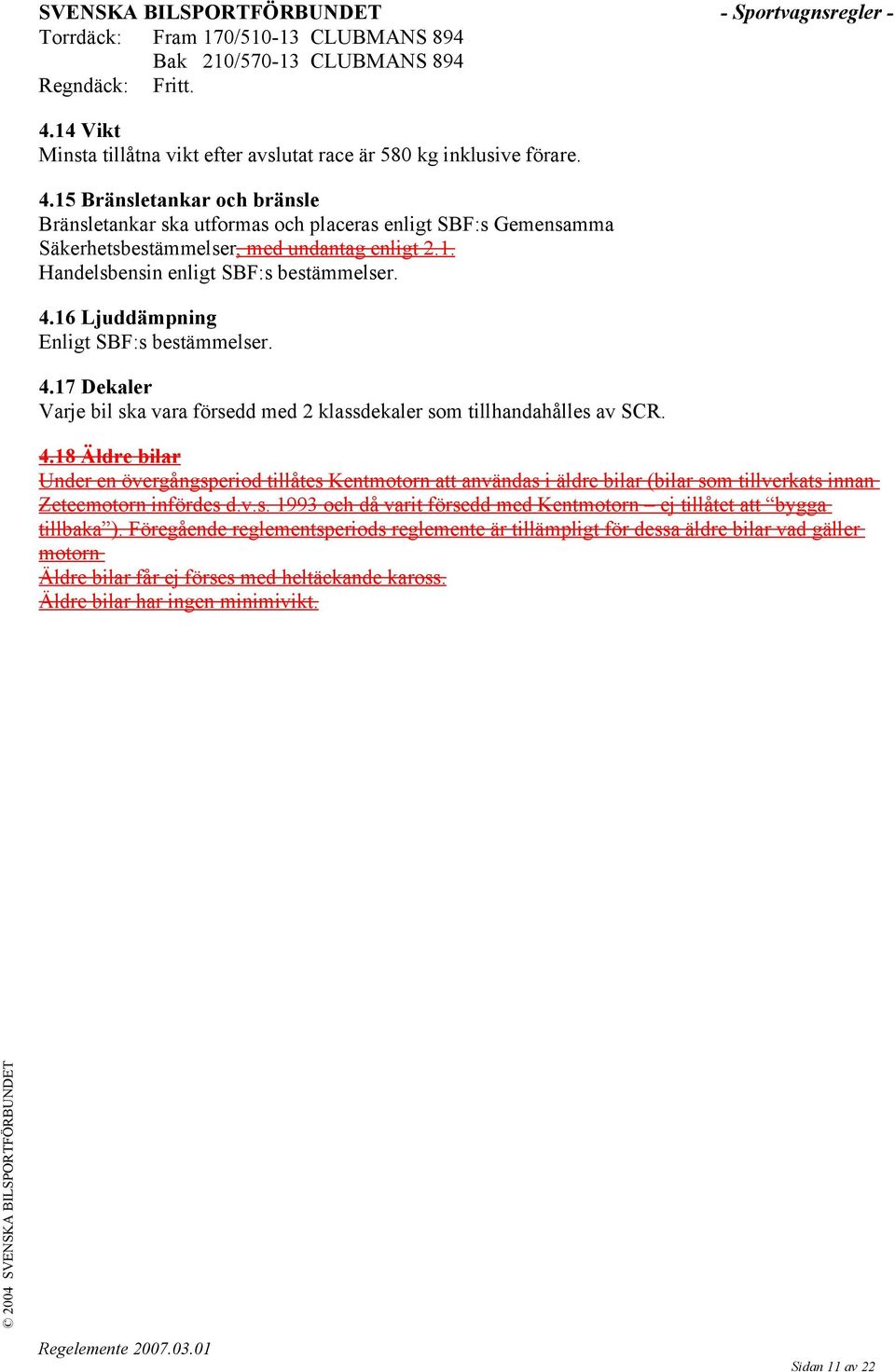 15 Bränsletankar och bränsle Bränsletankar ska utformas och placeras enligt SBF:s Gemensamma Säkerhetsbestämmelser, med undantag enligt 2.1. Handelsbensin enligt SBF:s bestämmelser. 4.