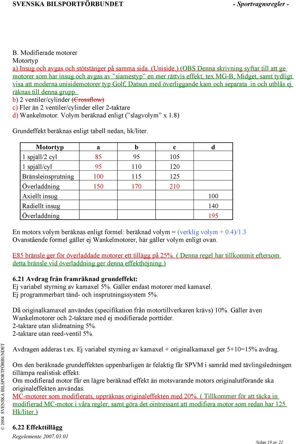 överliggande kam och separata in och utblås ej räknas till denna grupp. b) 2 ventiler/cylinder (Crossflow) c) Fler än 2 ventiler/cylinder eller 2-taktare d) Wankelmotor.