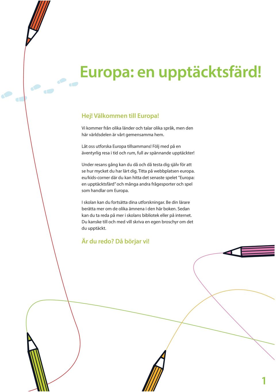 eu/kids-corner där du kan hitta det senaste spelet Europa: en upptäcktsfärd och många andra frågesporter och spel som handlar om Europa. I skolan kan du fortsätta dina utforskningar.