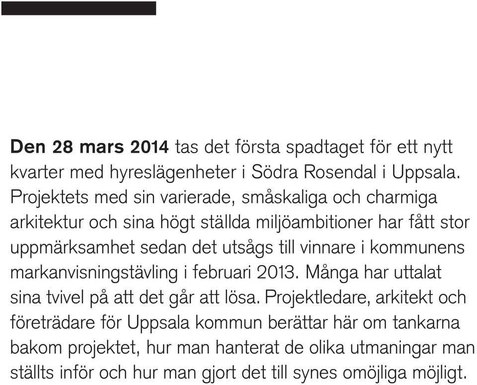 utsågs till vinnare i kommunens markanvisningstävling i februari 2013. Många har uttalat sina tvivel på att det går att lösa.