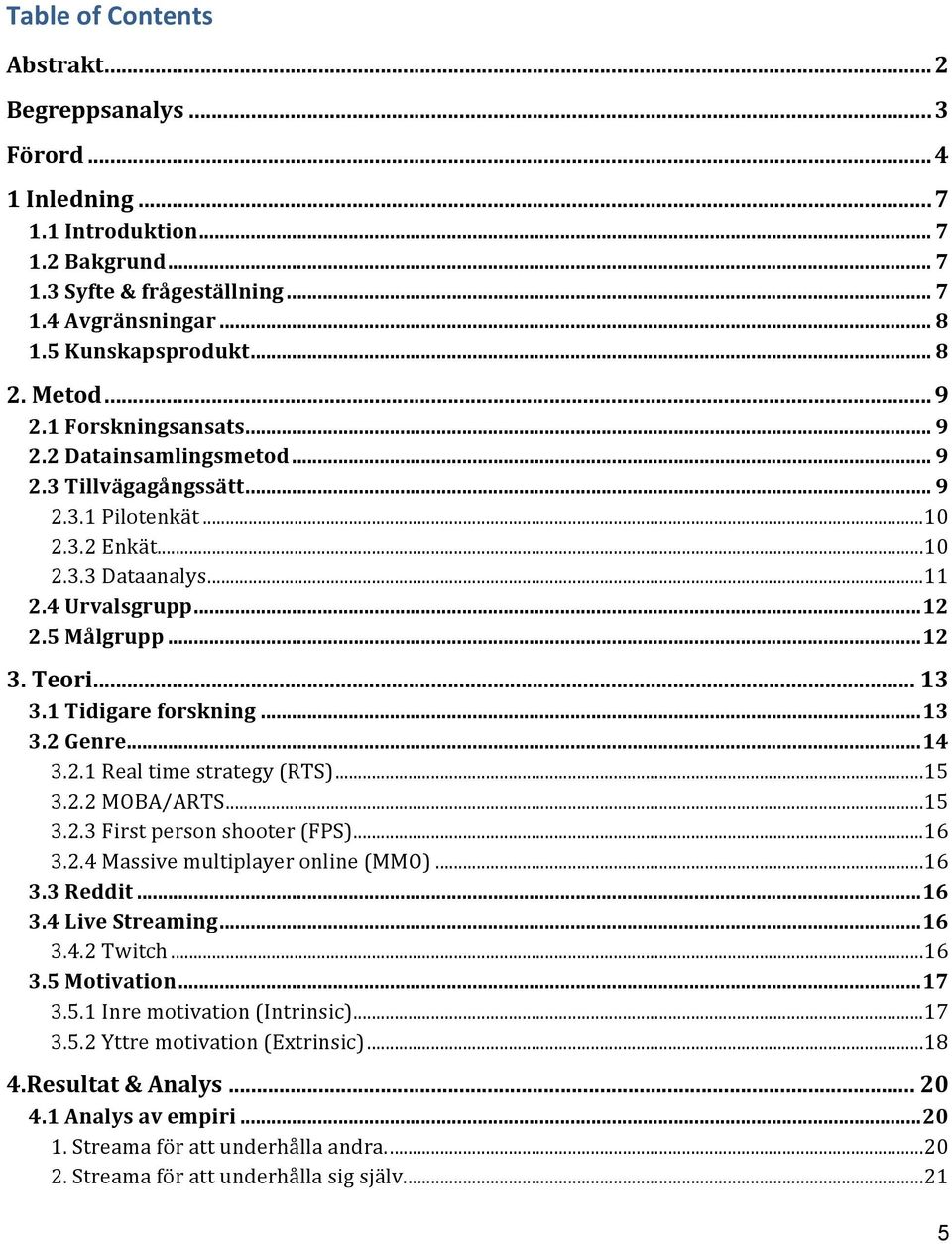 .. 12 3. Teori... 13 3.1 Tidigare forskning... 13 3.2 Genre... 14 3.2.1 Real time strategy (RTS)... 15 3.2.2 MOBA/ARTS... 15 3.2.3 First person shooter (FPS)... 16 3.2.4 Massive multiplayer online (MMO).