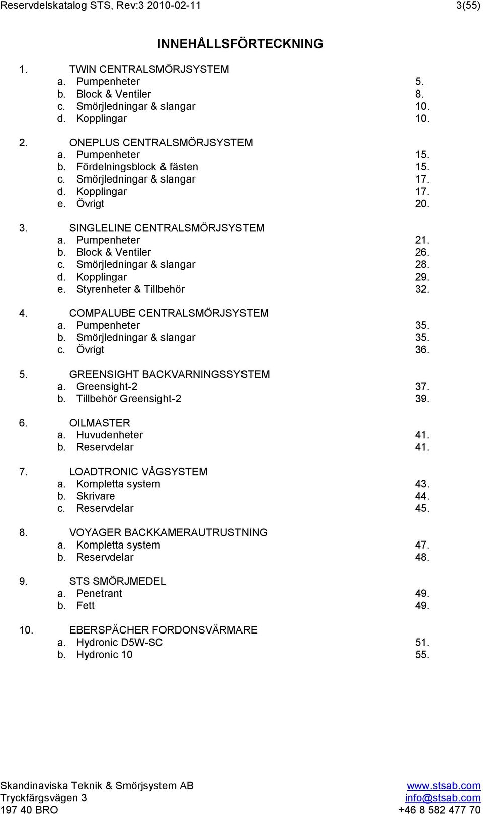 d. Kopplingar 29. e. Styrenheter & Tillbehör 32. 4. COMPALUBE CENTRALSMÖRJSYSTEM a. Pumpenheter 35. b. Smörjledningar & slangar 35. c. Övrigt 36. 5. GREENSIGHT BACKVARNINGSSYSTEM a. Greensight-2 37.