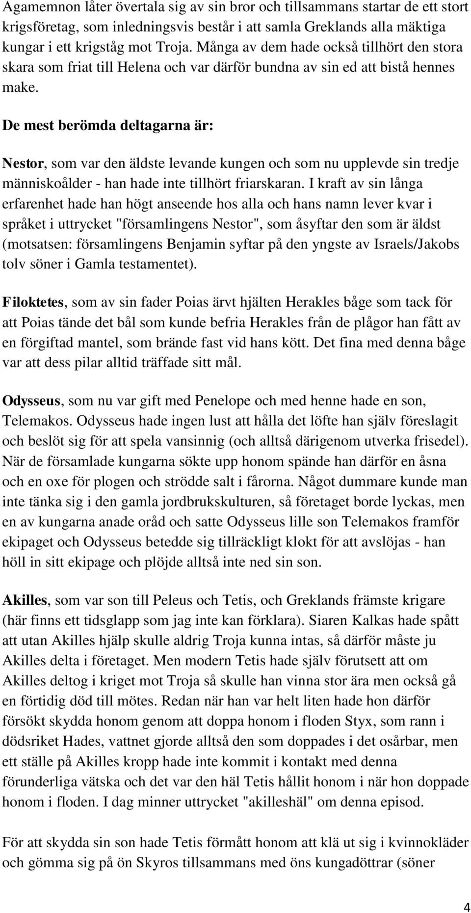 De mest berömda deltagarna är: Nestor, som var den äldste levande kungen och som nu upplevde sin tredje människoålder - han hade inte tillhört friarskaran.