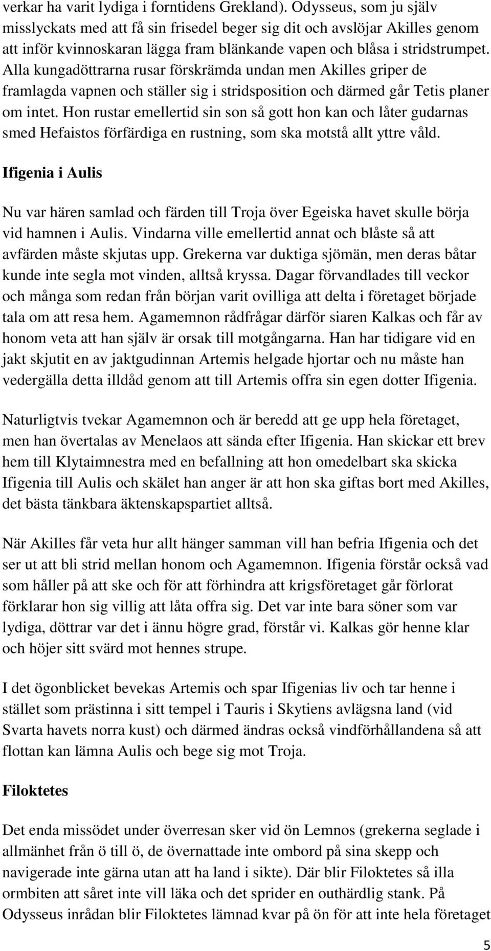 Alla kungadöttrarna rusar förskrämda undan men Akilles griper de framlagda vapnen och ställer sig i stridsposition och därmed går Tetis planer om intet.