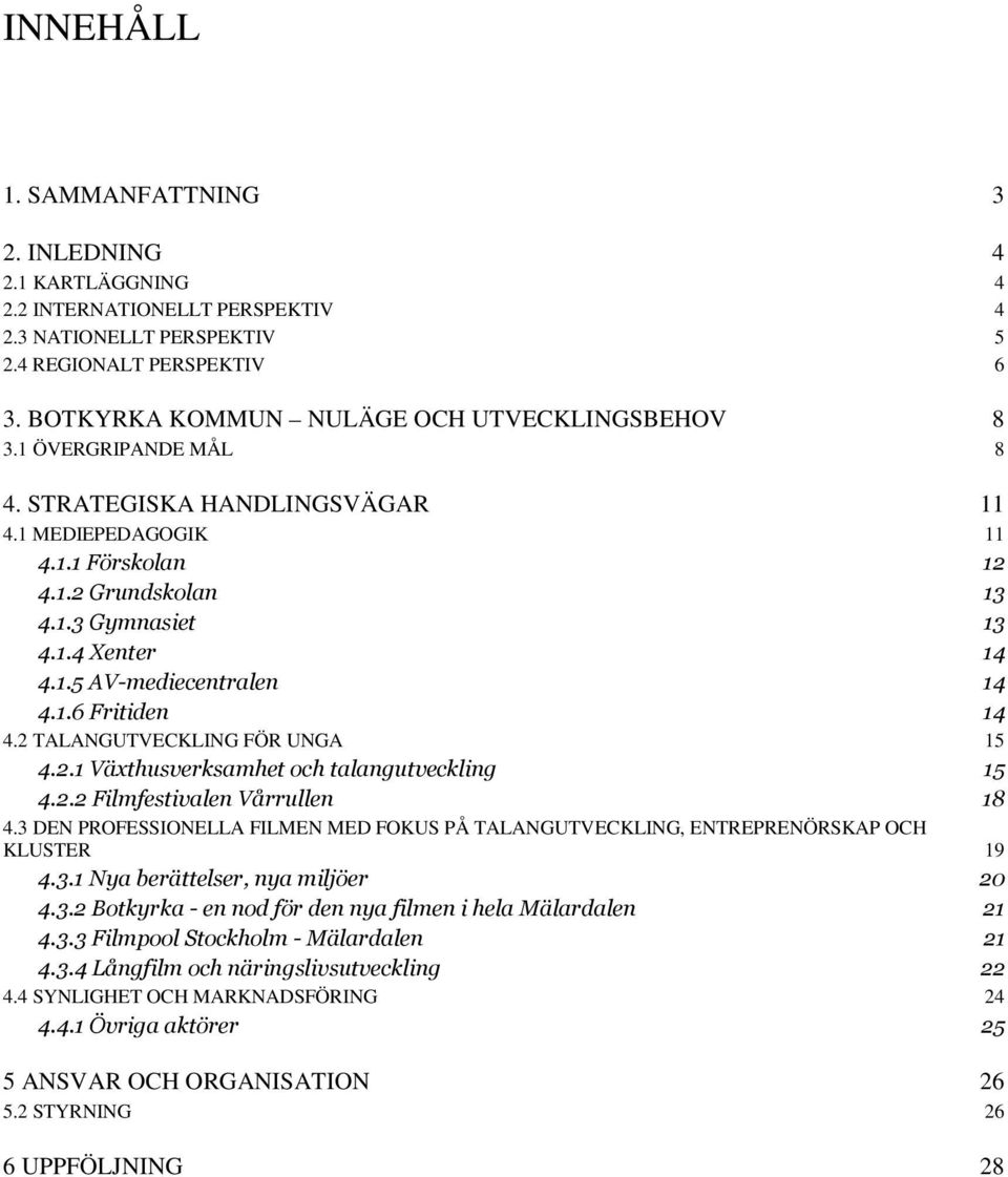 1.5 AV-mediecentralen 14 4.1.6 Fritiden 4.2 TALANGUTVECKLING FÖR UNGA 14 15 4.2.1 Växthusverksamhet och talangutveckling 15 4.2.2 Filmfestivalen Vårrullen 18 4.