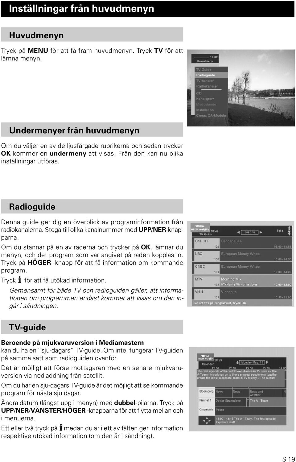 Radioguide Denna guide ger dig en överblick av programinformation från radiokanalerna. Stega till olika kanalnummer med UPP/NER-knapparna.