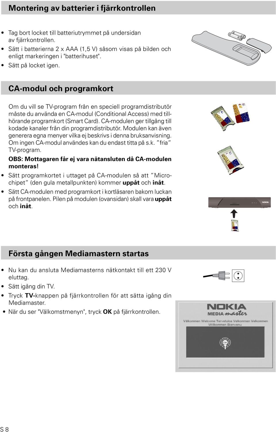 CA-modul och programkort Om du vill se TV-program från en speciell programdistributör måste du använda en CA-modul (Conditional Access) med tillhörande programkort (Smart Card).