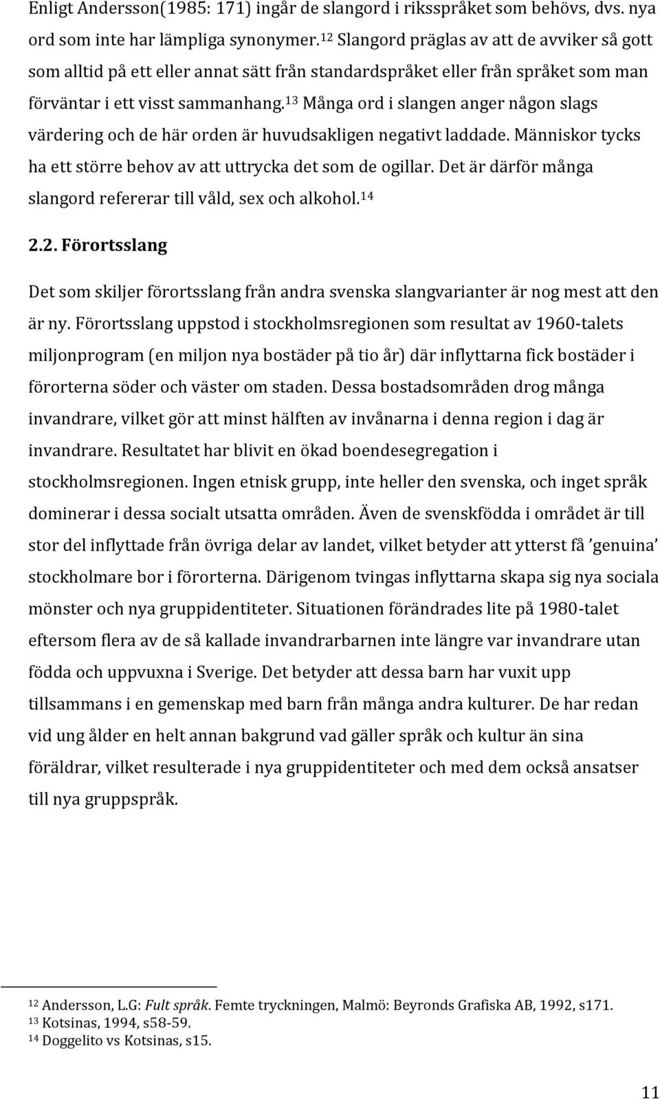 13 Många ord i slangen anger någon slags värdering och de här orden är huvudsakligen negativt laddade. Människor tycks ha ett större behov av att uttrycka det som de ogillar.