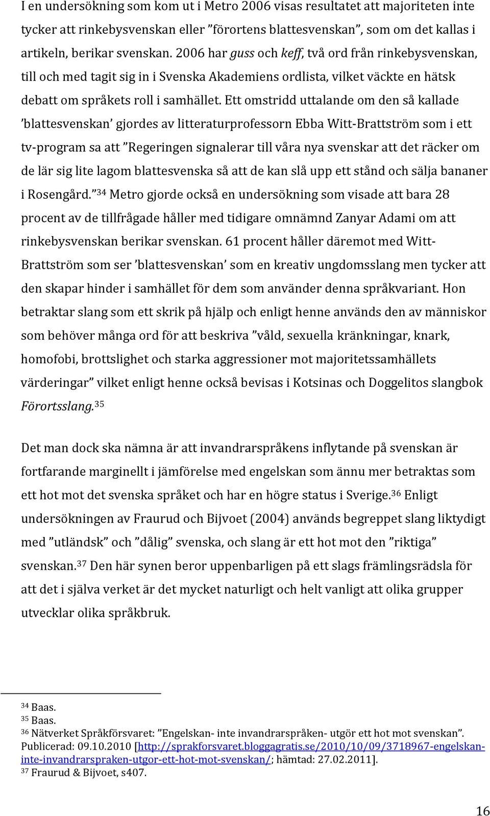 Ett omstridd uttalande om den så kallade blattesvenskan gjordes av litteraturprofessorn Ebba Witt-Brattström som i ett tv-program sa att Regeringen signalerar till våra nya svenskar att det räcker om