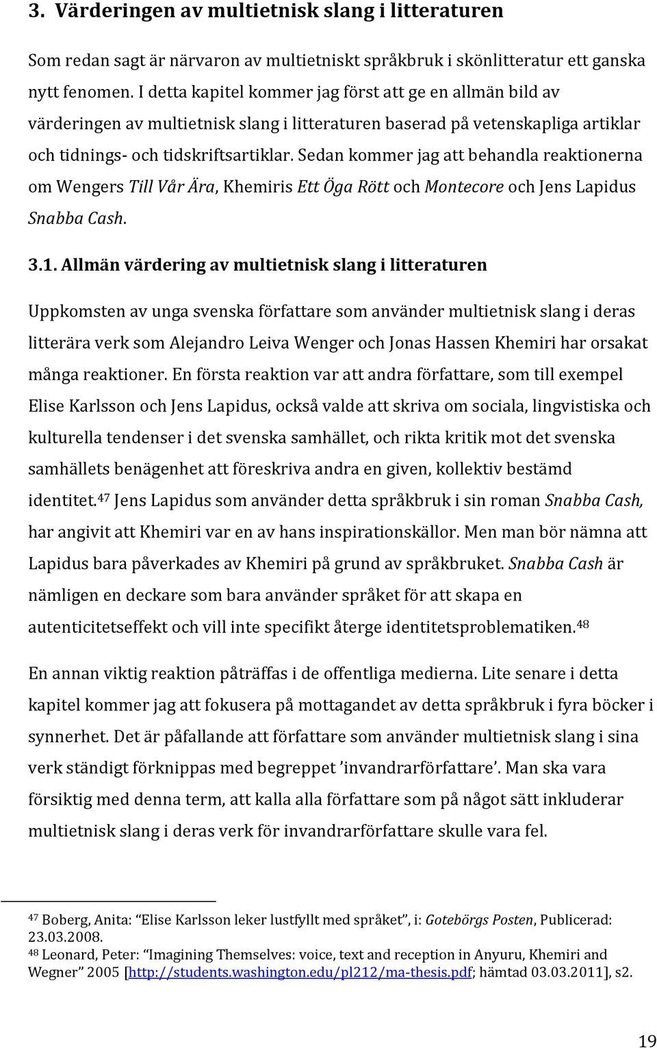 Sedan kommer jag att behandla reaktionerna om Wengers Till Vår Ära, Khemiris Ett Öga Rött och Montecore och Jens Lapidus Snabba Cash. 3.1.