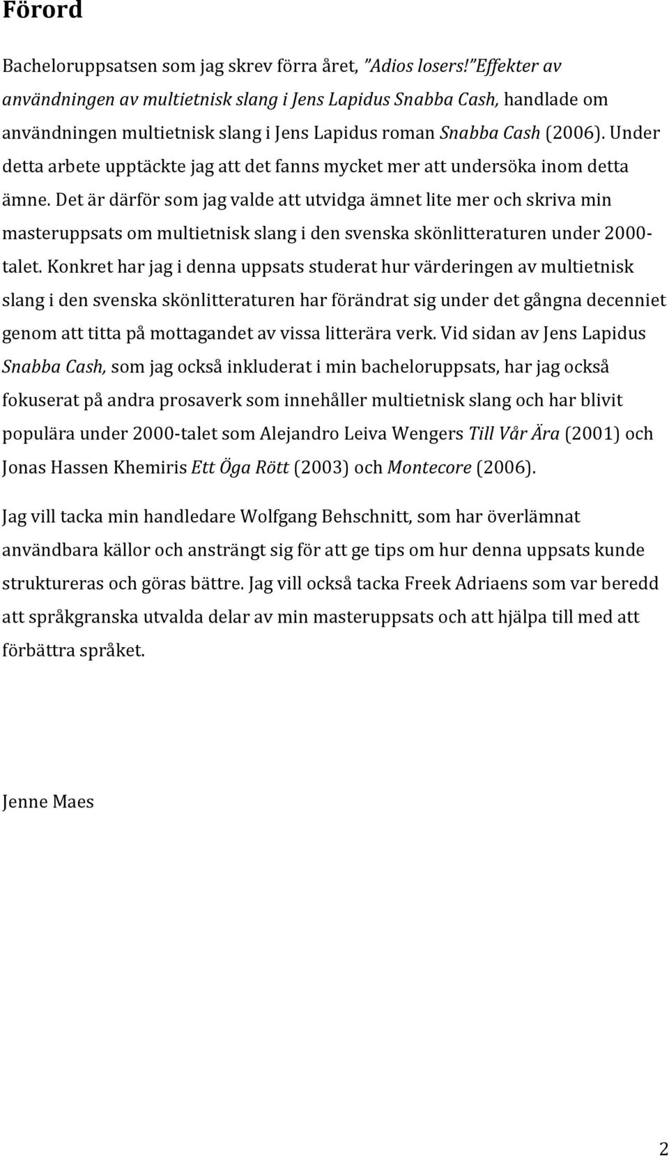 Under detta arbete upptäckte jag att det fanns mycket mer att undersöka inom detta ämne.