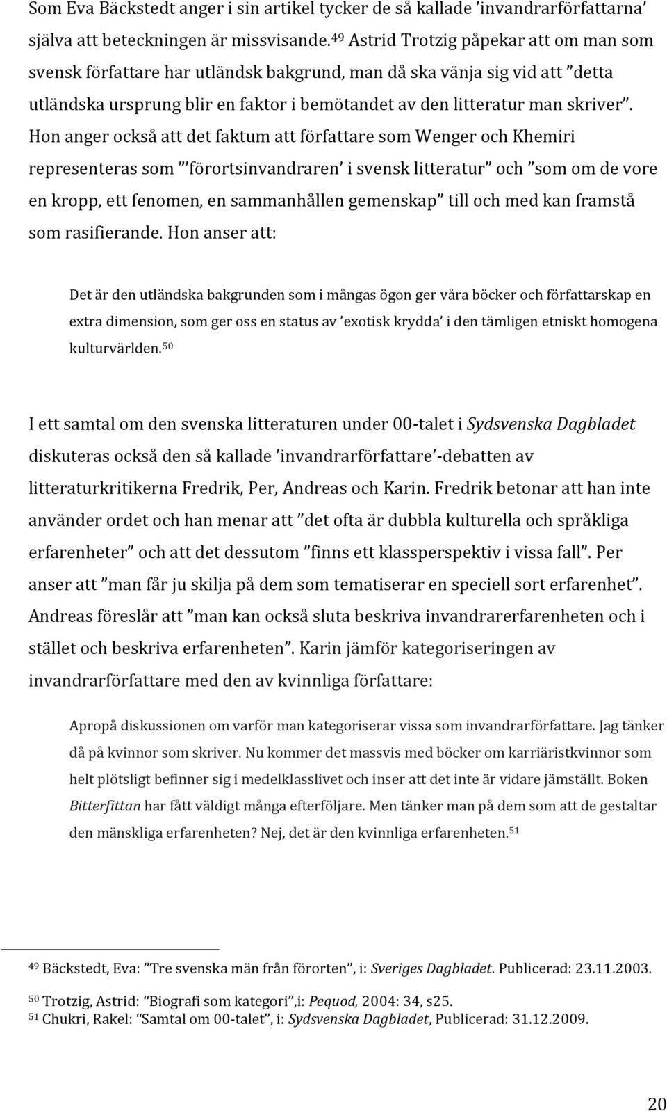 Hon anger också att det faktum att författare som Wenger och Khemiri representeras som förortsinvandraren i svensk litteratur och som om de vore en kropp, ett fenomen, en sammanhållen gemenskap till