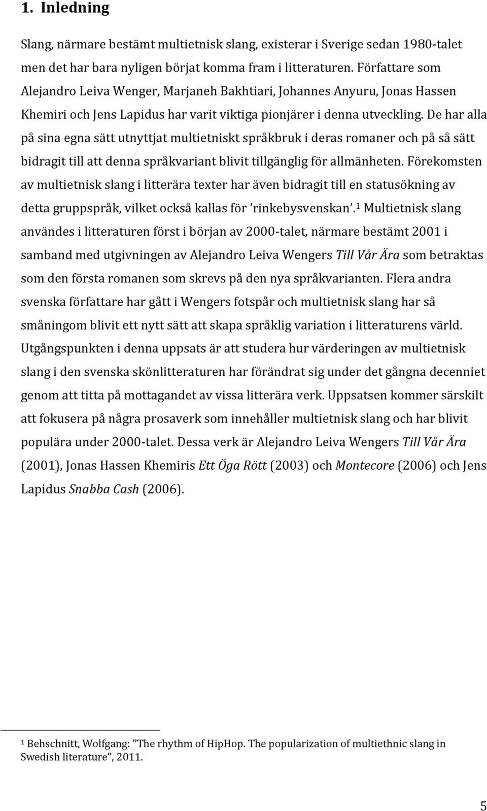 De har alla på sina egna sätt utnyttjat multietniskt språkbruk i deras romaner och på så sätt bidragit till att denna språkvariant blivit tillgänglig för allmänheten.