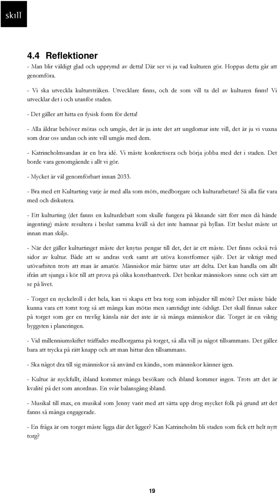 - Alla åldrar behöver mötas och umgås, det är ju inte det att ungdomar inte vill, det är ju vi vuxna som drar oss undan och inte vill umgås med dem. - Katrineholmsandan är en bra idé.