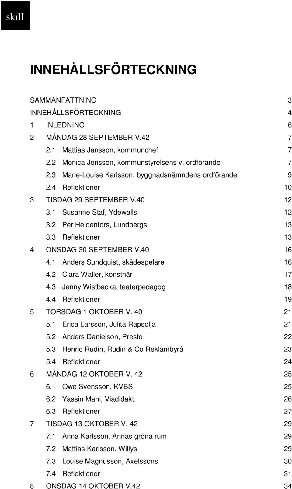 3 Reflektioner 13 4 ONSDAG 30 SEPTEMBER V.40 16 4.1 Anders Sundquist, skådespelare 16 4.2 Clara Waller, konstnär 17 4.3 Jenny Wistbacka, teaterpedagog 18 4.4 Reflektioner 19 5 TORSDAG 1 OKTOBER V.