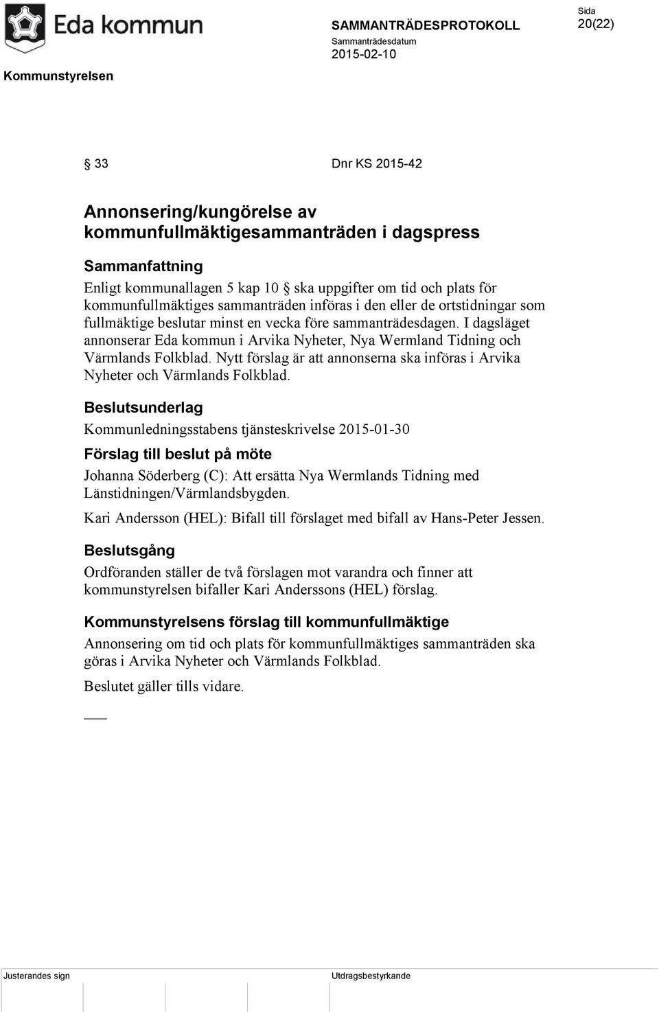 I dagsläget annonserar Eda kommun i Arvika Nyheter, Nya Wermland Tidning och Värmlands Folkblad. Nytt förslag är att annonserna ska införas i Arvika Nyheter och Värmlands Folkblad.